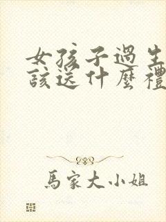 女孩子过生日应该送什么礼物