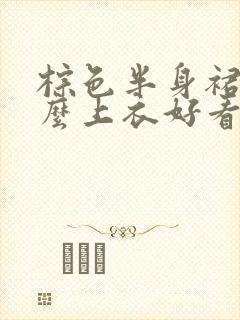 棕色半身裙配什么上衣好看