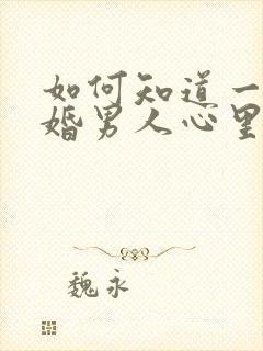 如何知道一个已婚男人心里有你