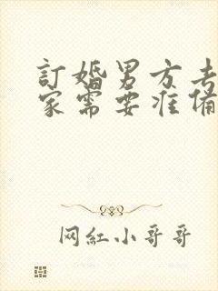 订婚男方去女方家需要准备什么东西