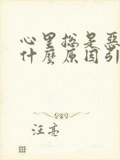 心里总是恶心是什么原因引起的