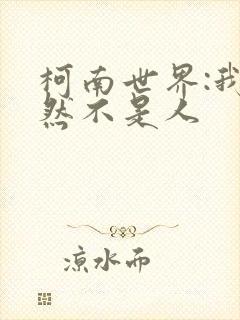 柯南世界:我竟然不是人