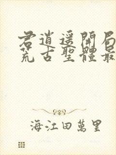 君逍遥开局签到荒古圣体最新