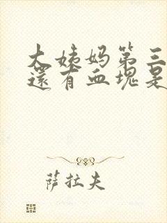 大姨妈第三天了还有血块是怎么回事