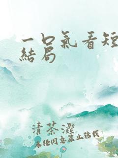 一口气看短剧大结局