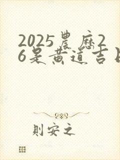 2025农历26是黄道吉日吗
