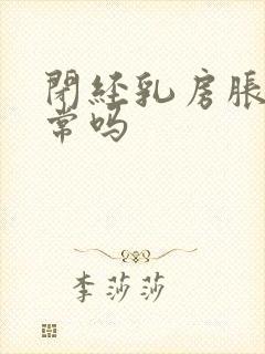 闭经乳房胀痛正常吗