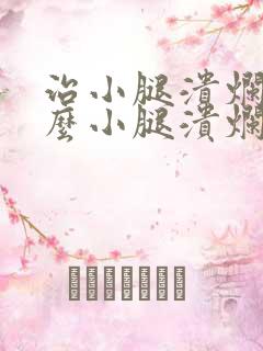 治小腿溃烂用什么小腿溃烂膏好