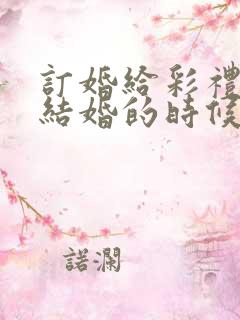 订婚给彩礼还是结婚的时候给