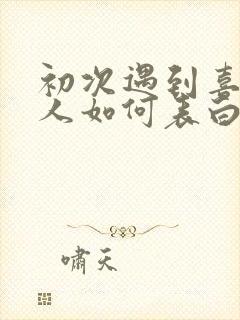 初次遇到喜欢的人如何表白