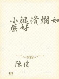 小腿溃烂如何治疗好