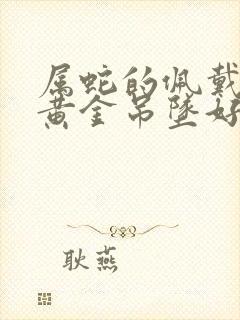 属蛇的佩戴什么黄金吊坠好