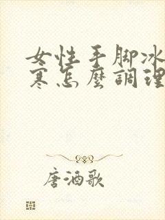 女性手脚冰凉宫寒怎么调理