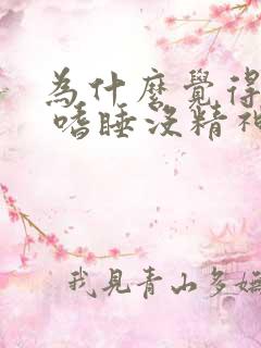 为什么觉得很累 嗜睡没精神