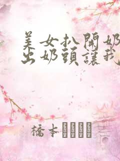 美女扒开奶罩露出奶头让我吃