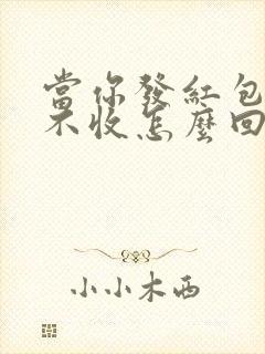 当你发红包别人不收怎么回复