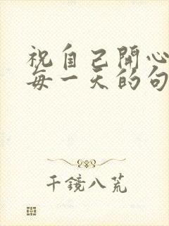 祝自己开心快乐每一天的句子