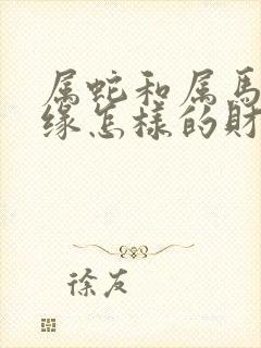 属蛇和属马的姻缘怎样的财运