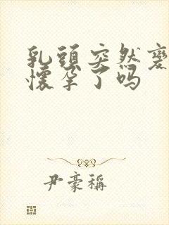 乳头突然变大是怀孕了吗