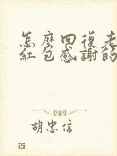 怎么回复老公的红包感谢的话