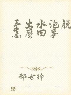 手出水泡脱皮是怎么回事