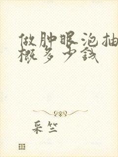 做肿眼泡抽脂大概多少钱