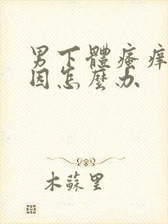 男下体瘙痒啥原因怎么办