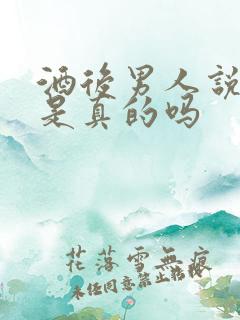 酒后男人说的话是真的吗