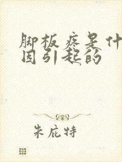 脚板疼是什么原因引起的