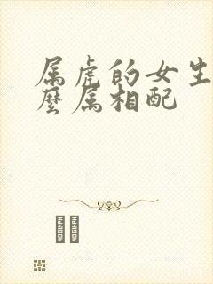 属虎的女生跟什么属相配