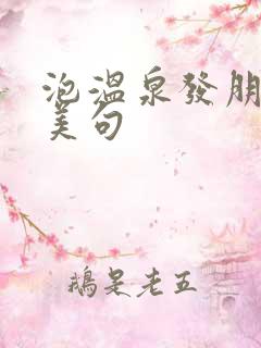 泡温泉发朋友圈美句