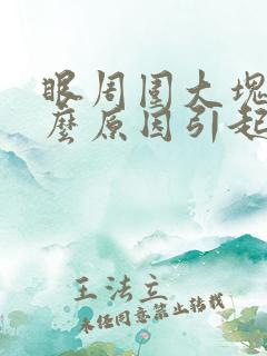 眼周围大块斑什么原因引起