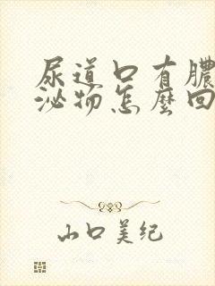 尿道口有脓状分泌物怎么回事