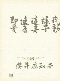 即使这样我依然爱着妻子动漫免费观看