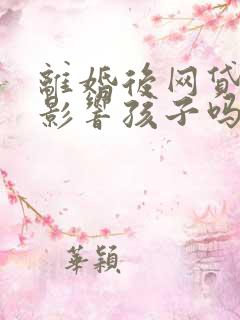 离婚后网贷欠款影响孩子吗