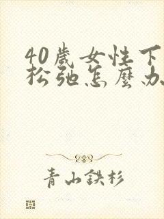 40岁女性下面松弛怎么办