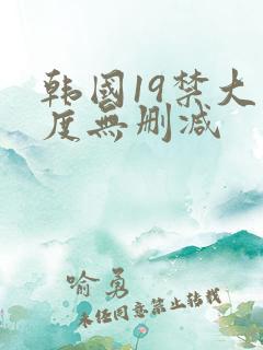 韩国19禁大尺度无删减