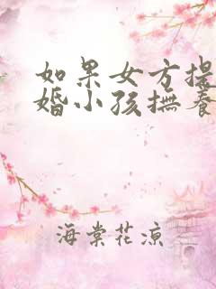 如果女方提出离婚小孩抚养权归谁