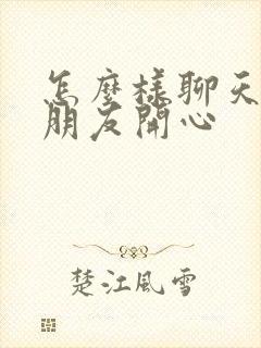 怎么样聊天让女朋友开心