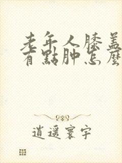 老年人膝盖疼还有点肿怎么治