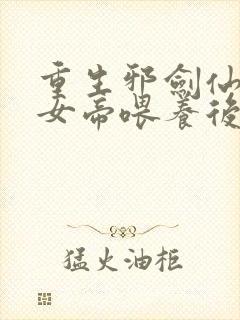 重生邪剑仙,被女帝喂养后无敌了