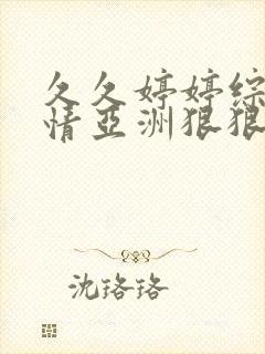 久久婷婷综合缴情亚洲狠狠_