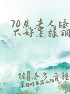 70岁老人睡眠不好怎样调理