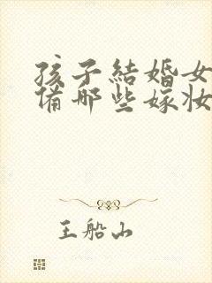 孩子结婚女方准备哪些嫁妆