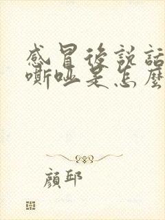 感冒后说话声音嘶哑是怎么回事