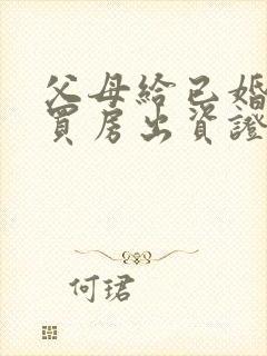 父母给已婚子女买房出资证明