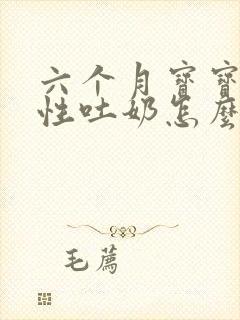 六个月宝宝喷射性吐奶怎么回事