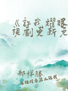 《许我耀眼》电视剧更新免费观看