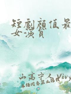 短剧颜值最高的女演员