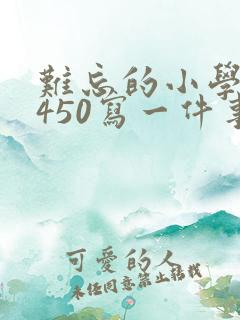 难忘的小学生活450写一件事